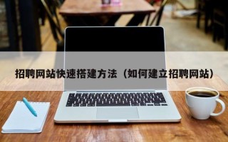 临汾招聘网站快速搭建方法（如何建立招聘网站）