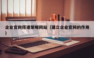 临汾企业官网搭建策略网站（建立企业官网的作用）