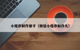 临汾小程序制作册子（微信小程序制作凡）