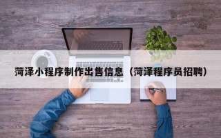 临汾菏泽小程序制作出售信息（菏泽程序员招聘）