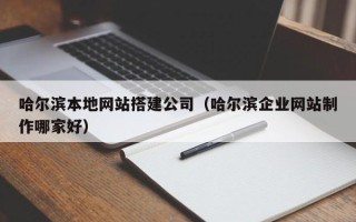 临汾哈尔滨本地网站搭建公司（哈尔滨企业网站制作哪家好）
