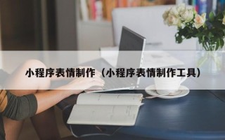 临汾小程序表情制作（小程序表情制作工具）