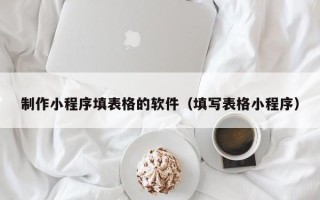 临汾制作小程序填表格的软件（填写表格小程序）