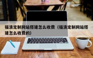 临汾福清定制网站搭建怎么收费（福清定制网站搭建怎么收费的）