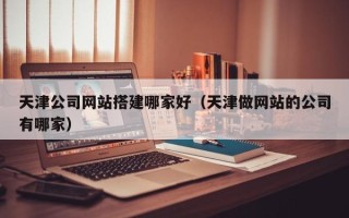 临汾天津公司网站搭建哪家好（天津做网站的公司有哪家）