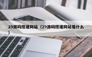 临汾29源码搭建网站（29源码搭建网站是什么）