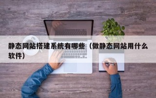 临汾静态网站搭建系统有哪些（做静态网站用什么软件）