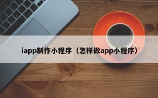 临汾iapp制作小程序（怎样做app小程序）