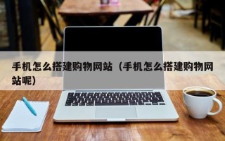临汾手机怎么搭建购物网站（手机怎么搭建购物网站呢）