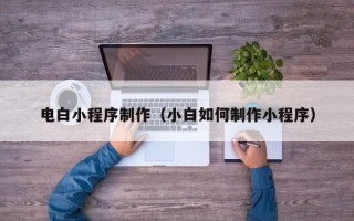 临汾电白小程序制作（小白如何制作小程序）