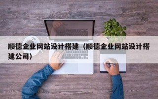 临汾顺德企业网站设计搭建（顺德企业网站设计搭建公司）