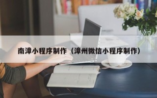 临汾南漳小程序制作（漳州微信小程序制作）