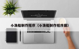 临汾小渔船制作程序（小渔船制作程序图）