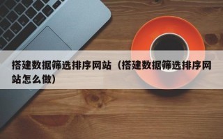 临汾搭建数据筛选排序网站（搭建数据筛选排序网站怎么做）