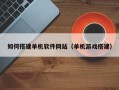 临汾如何搭建单机软件网站（单机游戏搭建）