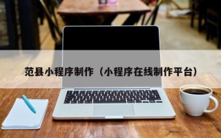 临汾范县小程序制作（小程序在线制作平台）