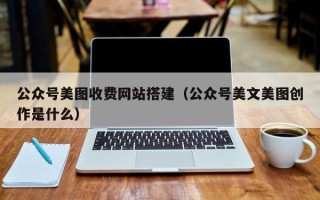 临汾公众号美图收费网站搭建（公众号美文美图创作是什么）
