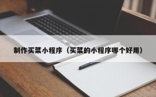 临汾制作买菜小程序（买菜的小程序哪个好用）