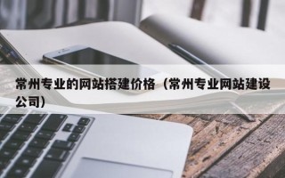 临汾常州专业的网站搭建价格（常州专业网站建设公司）