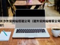临汾长沙外贸网站搭建公司（建外贸网站哪家公司好）