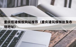 临汾重庆搭建模板网站推荐（重庆建筑模板批发市场地址）