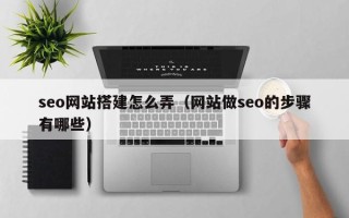临汾seo网站搭建怎么弄（网站做seo的步骤有哪些）